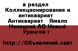  в раздел : Коллекционирование и антиквариат » Антиквариат . Ямало-Ненецкий АО,Новый Уренгой г.